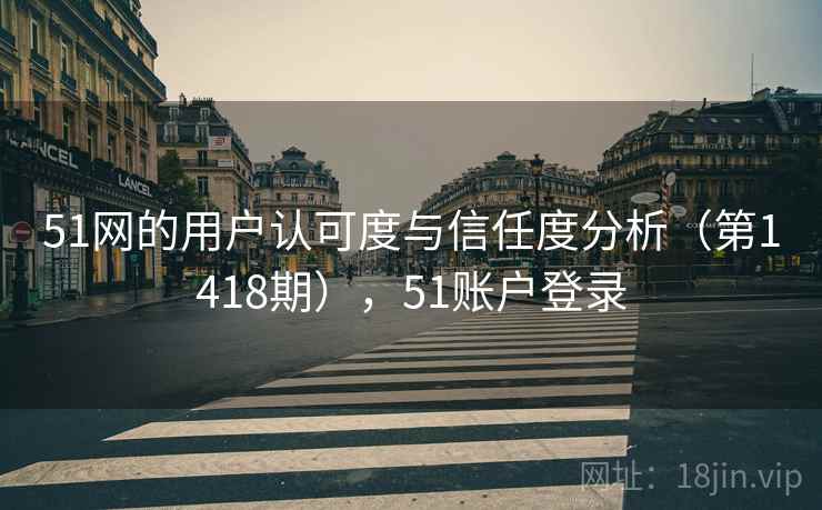 51网的用户认可度与信任度分析（第1418期），51账户登录  第1张