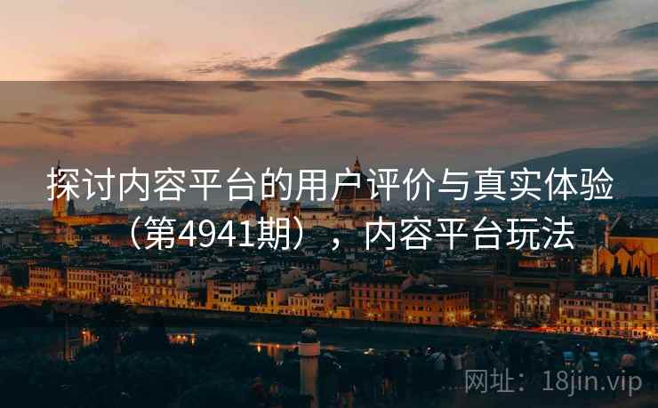 探讨内容平台的用户评价与真实体验（第4941期），内容平台玩法  第1张