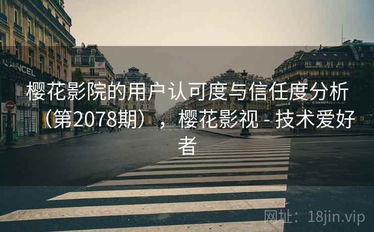 樱花影院的用户认可度与信任度分析（第2078期），樱花影视 - 技术爱好者  第2张