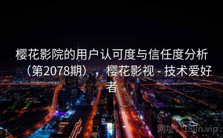 樱花影院的用户认可度与信任度分析（第2078期），樱花影视 - 技术爱好者  第1张