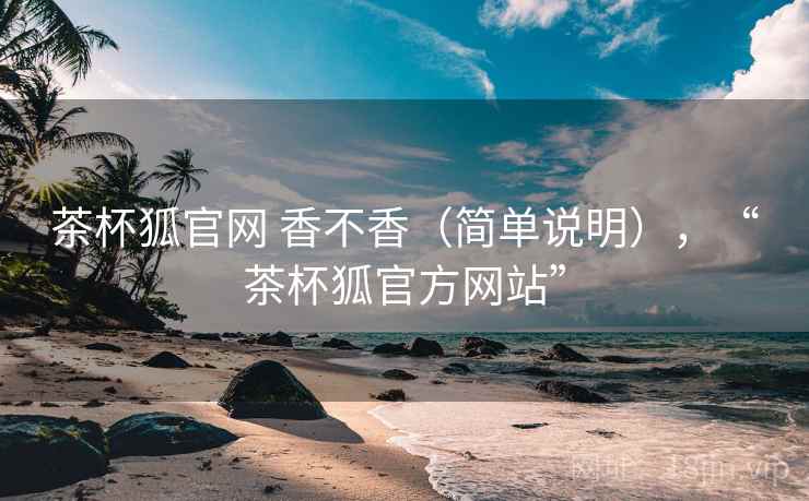 茶杯狐官网 香不香（简单说明），“茶杯狐官方网站”  第2张