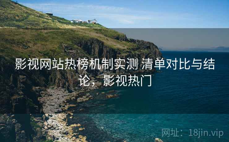 影视网站热榜机制实测 清单对比与结论，影视热门  第1张