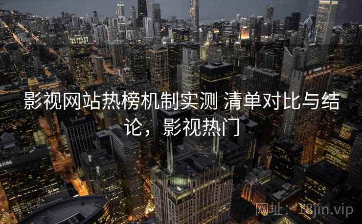 影视网站热榜机制实测 清单对比与结论，影视热门  第2张