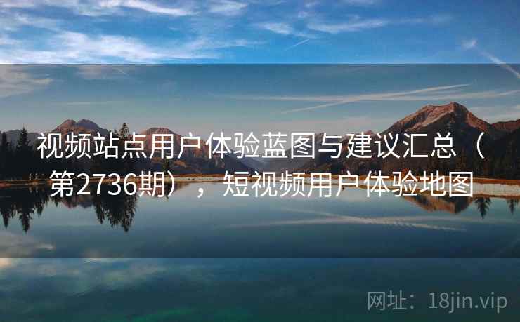 视频站点用户体验蓝图与建议汇总（第2736期），短视频用户体验地图  第1张