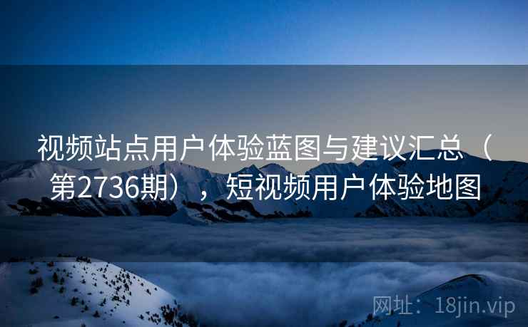 视频站点用户体验蓝图与建议汇总（第2736期），短视频用户体验地图  第2张
