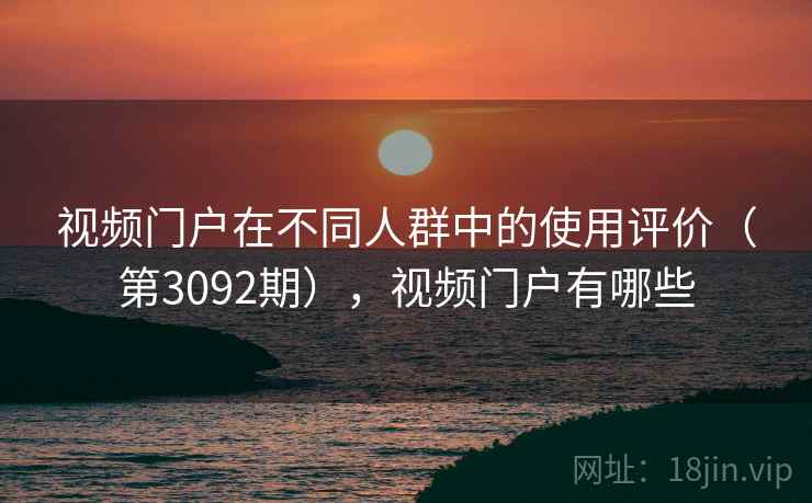 视频门户在不同人群中的使用评价（第3092期），视频门户有哪些  第1张