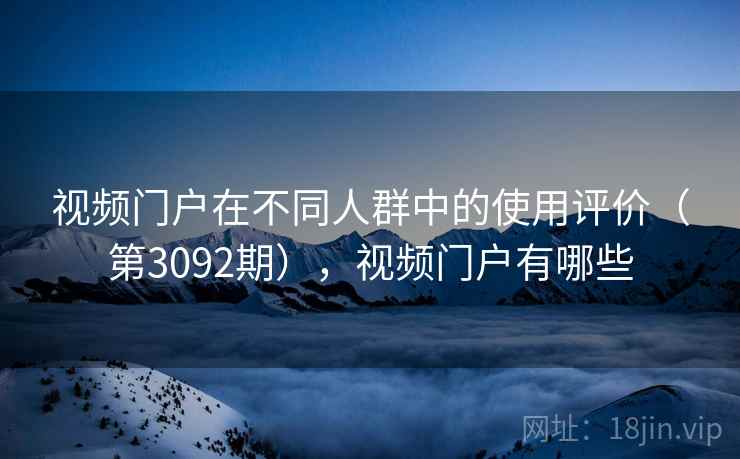 视频门户在不同人群中的使用评价（第3092期），视频门户有哪些  第2张
