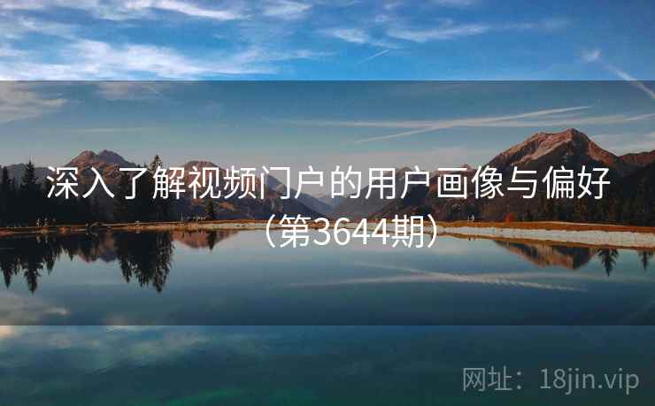 深入了解视频门户的用户画像与偏好（第3644期）  第2张