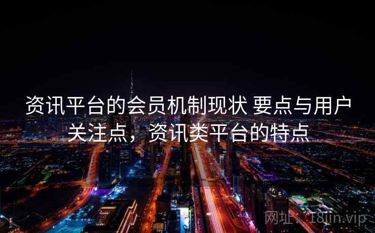 资讯平台的会员机制现状 要点与用户关注点，资讯类平台的特点  第2张