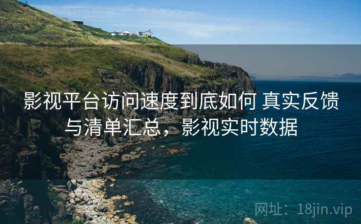影视平台访问速度到底如何 真实反馈与清单汇总，影视实时数据  第1张