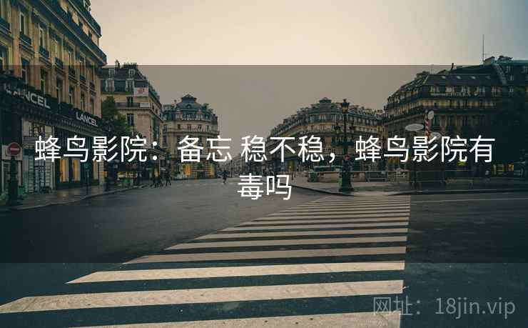 蜂鸟影院：备忘 稳不稳，蜂鸟影院有毒吗  第2张