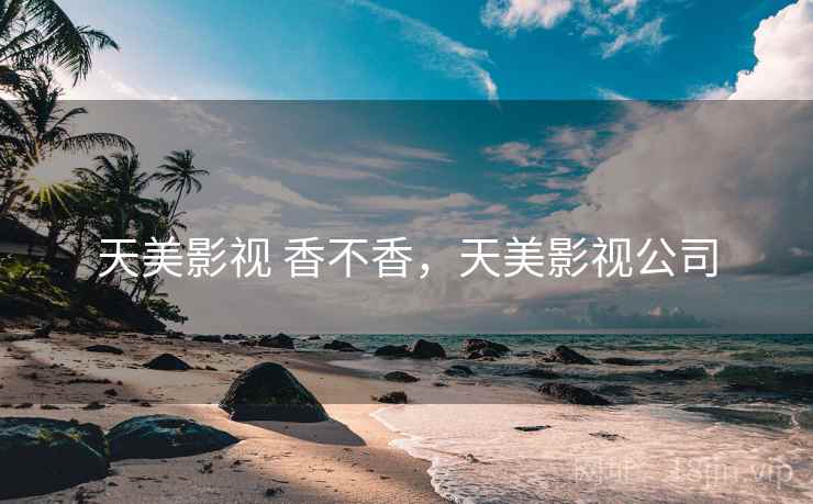 天美影视 香不香，天美影视公司