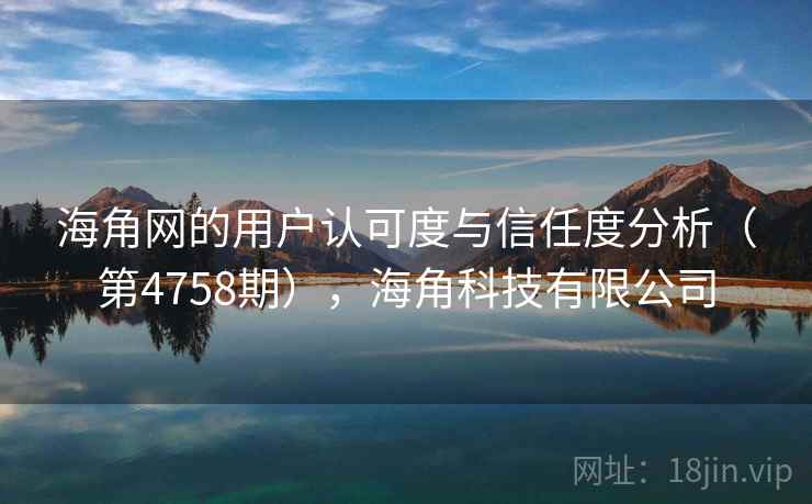 海角网的用户认可度与信任度分析(第4758期),海角科技有限公司 第2张 海角网的用户认可度与信任度分析(第4758期),海角科技有限公司 第2张