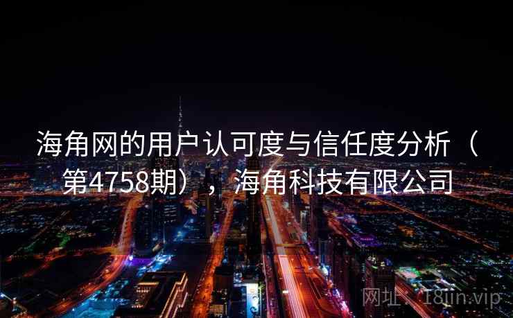 海角网的用户认可度与信任度分析(第4758期),海角科技有限公司 第1张 海角网的用户认可度与信任度分析(第4758期),海角科技有限公司 第1张