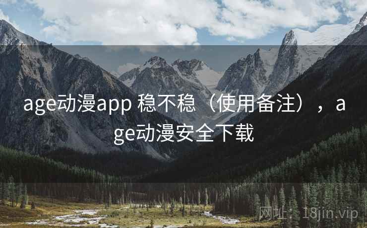 age动漫app 稳不稳（使用备注），age动漫安全下载  第1张