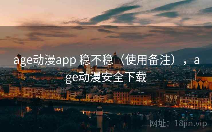 age动漫app 稳不稳（使用备注），age动漫安全下载  第2张