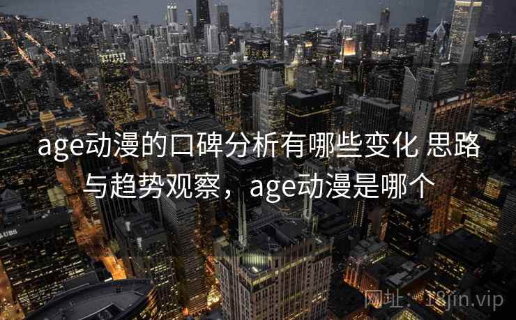 age动漫的口碑分析有哪些变化 思路与趋势观察,age动漫是哪个 第2张 age动漫的口碑分析有哪些变化 思路与趋势观察,age动漫是哪个 第2张