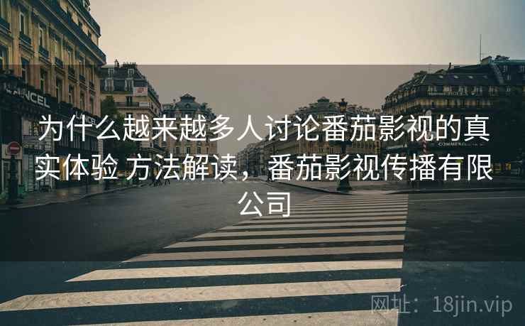 为什么越来越多人讨论番茄影视的真实体验 方法解读,番茄影视传播有限公司 第1张 为什么越来越多人讨论番茄影视的真实体验 方法解读,番茄影视传播有限公司 第1张