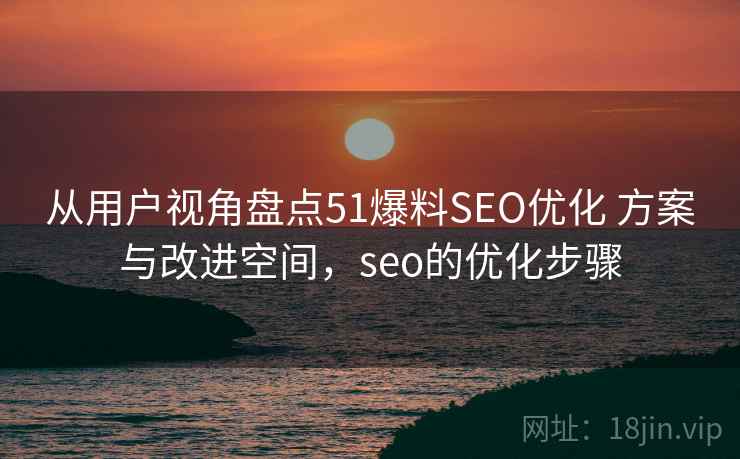 从用户视角盘点51爆料SEO优化 方案与改进空间,seo的优化步骤 第2张 从用户视角盘点51爆料SEO优化 方案与改进空间,seo的优化步骤 第2张