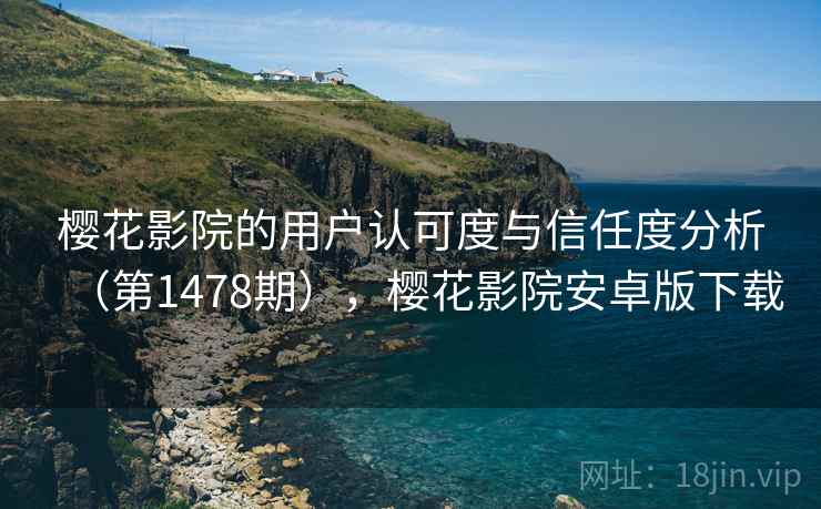 樱花影院的用户认可度与信任度分析(第1478期),樱花影院安卓版下载 第1张 樱花影院的用户认可度与信任度分析(第1478期),樱花影院安卓版下载 第1张