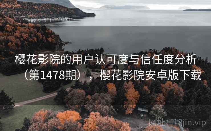 樱花影院的用户认可度与信任度分析(第1478期),樱花影院安卓版下载 第2张 樱花影院的用户认可度与信任度分析(第1478期),樱花影院安卓版下载 第2张