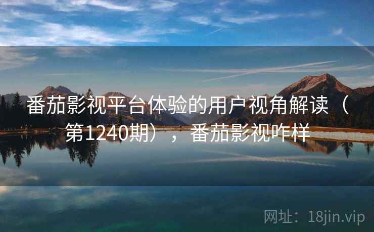 番茄影视平台体验的用户视角解读(第1240期),番茄影视咋样 第1张 番茄影视平台体验的用户视角解读(第1240期),番茄影视咋样 第1张