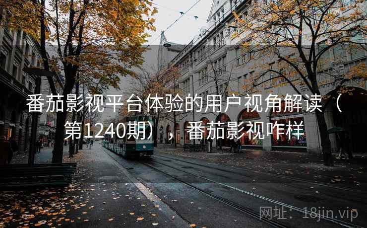 番茄影视平台体验的用户视角解读(第1240期),番茄影视咋样 第2张 番茄影视平台体验的用户视角解读(第1240期),番茄影视咋样 第2张