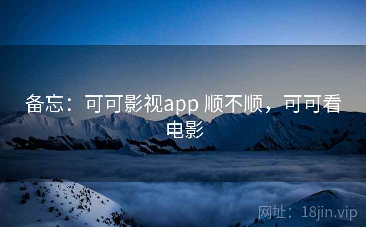 备忘:可可影视app 顺不顺,可可看电影 第1张 备忘:可可影视app 顺不顺,可可看电影 第1张