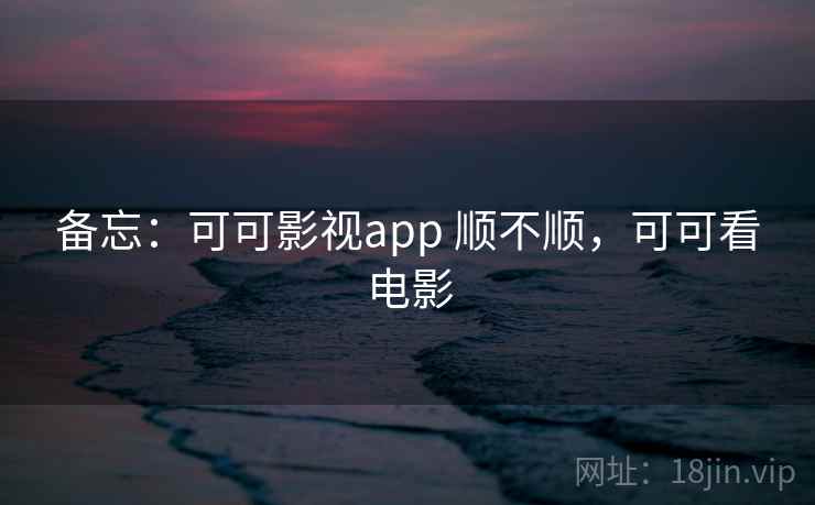 备忘:可可影视app 顺不顺,可可看电影 第2张 备忘:可可影视app 顺不顺,可可看电影 第2张