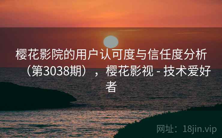 樱花影院的用户认可度与信任度分析（第3038期），樱花影视 - 技术爱好者  第1张