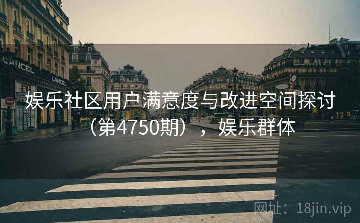 娱乐社区用户满意度与改进空间探讨（第4750期），娱乐群体  第2张