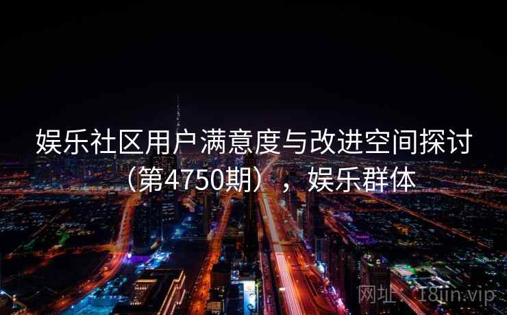 娱乐社区用户满意度与改进空间探讨（第4750期），娱乐群体  第1张