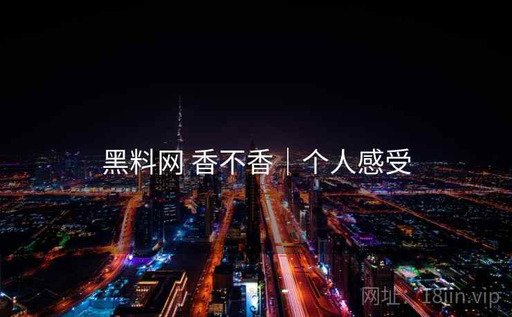 黑料网 香不香|个人感受 第1张 黑料网 香不香|个人感受 第1张
