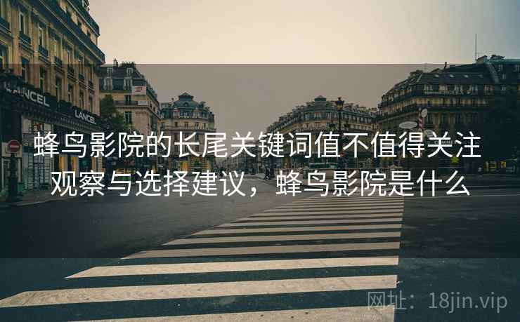 蜂鸟影院的长尾关键词值不值得关注 观察与选择建议，蜂鸟影院是什么  第1张