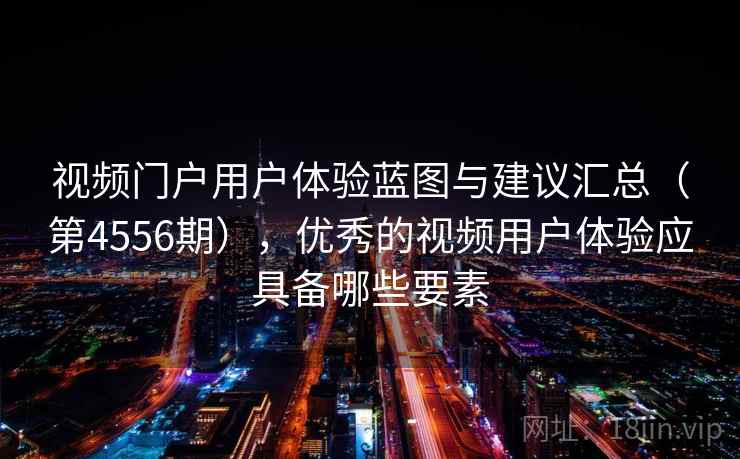 视频门户用户体验蓝图与建议汇总(第4556期),优秀的视频用户体验应具备哪些要素 第1张 视频门户用户体验蓝图与建议汇总(第4556期),优秀的视频用户体验应具备哪些要素 第1张