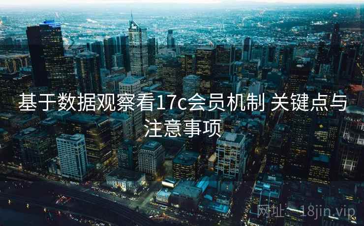 基于数据观察看17c会员机制 关键点与注意事项  第2张