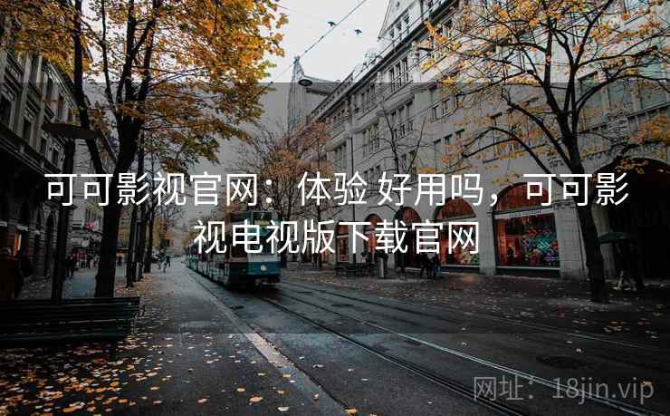 可可影视官网:体验 好用吗,可可影视电视版下载官网 第2张 可可影视官网:体验 好用吗,可可影视电视版下载官网 第2张