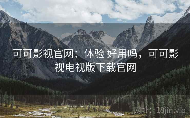 可可影视官网:体验 好用吗,可可影视电视版下载官网 第1张 可可影视官网:体验 好用吗,可可影视电视版下载官网 第1张