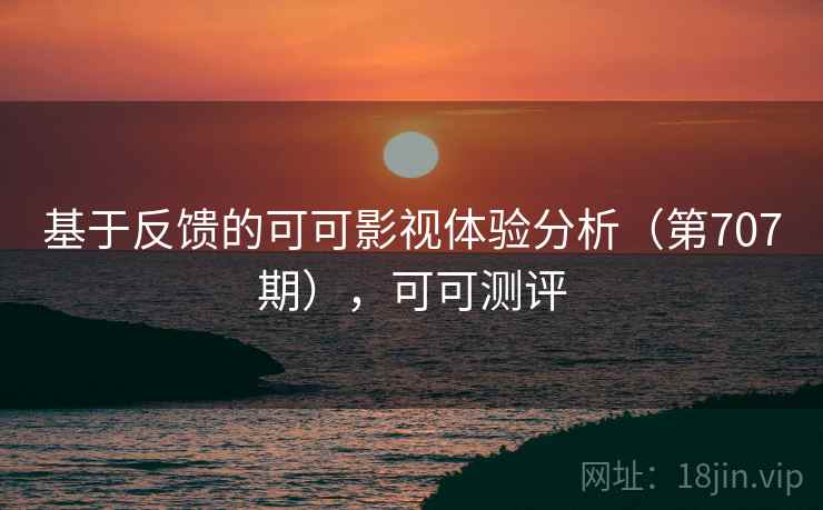 基于反馈的可可影视体验分析（第707期），可可测评  第2张