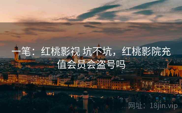 一笔：红桃影视 坑不坑，红桃影院充值会员会盗号吗  第2张