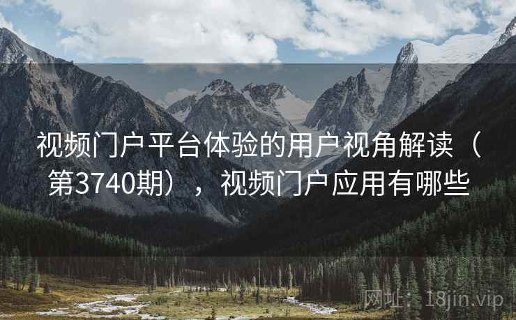 视频门户平台体验的用户视角解读(第3740期),视频门户应用有哪些 第1张 视频门户平台体验的用户视角解读(第3740期),视频门户应用有哪些 第1张