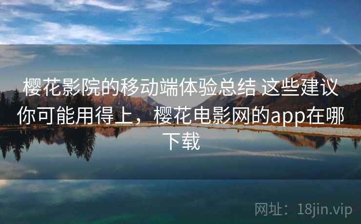 樱花影院的移动端体验总结 这些建议你可能用得上,樱花电影网的app在哪下载 第1张 樱花影院的移动端体验总结 这些建议你可能用得上,樱花电影网的app在哪下载 第1张