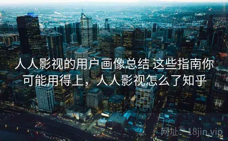 人人影视的用户画像总结 这些指南你可能用得上，人人影视怎么了知乎  第1张