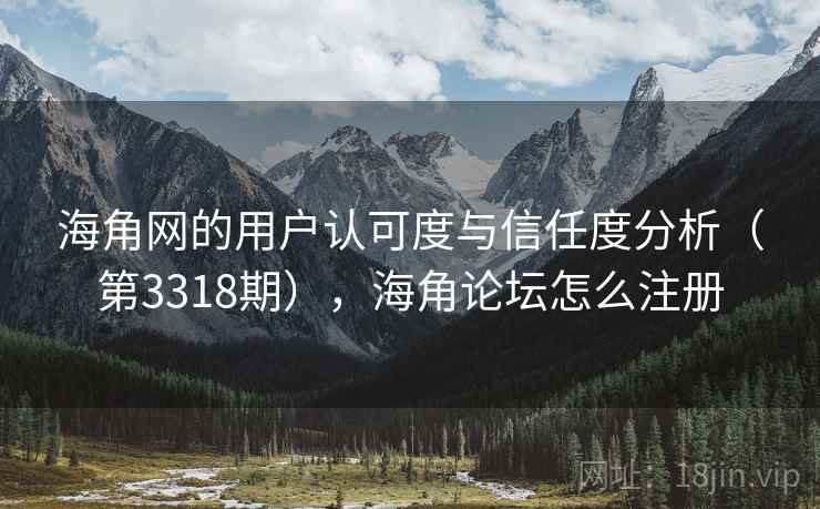海角网的用户认可度与信任度分析(第3318期),海角论坛怎么注册 第2张 海角网的用户认可度与信任度分析(第3318期),海角论坛怎么注册 第2张